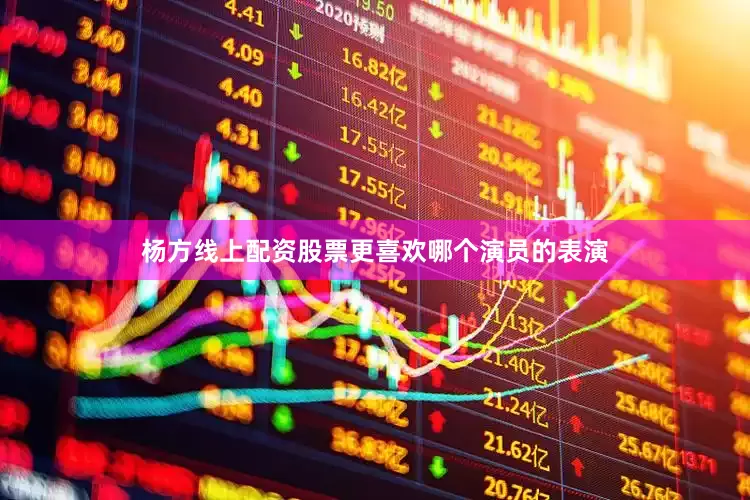 杨方线上配资股票更喜欢哪个演员的表演