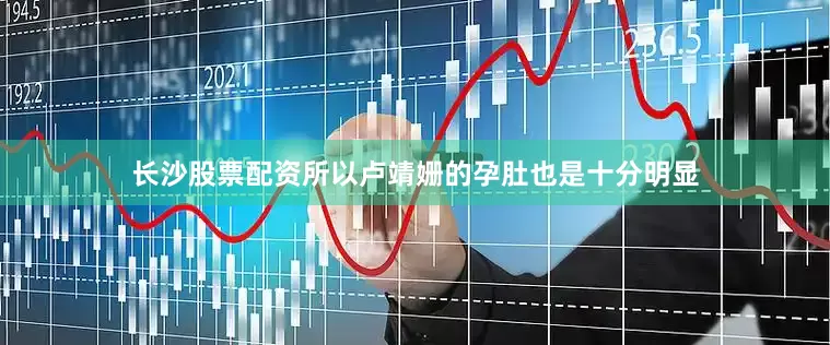 长沙股票配资所以卢靖姗的孕肚也是十分明显