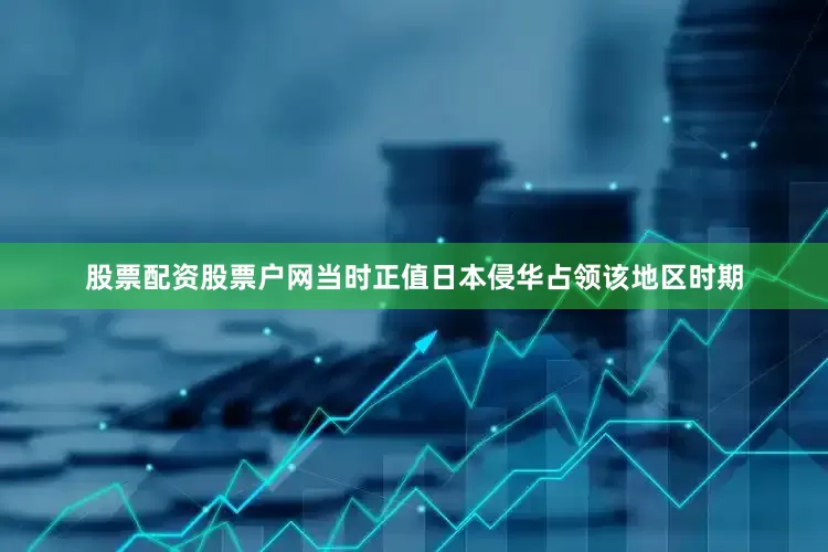 股票配资股票户网当时正值日本侵华占领该地区时期