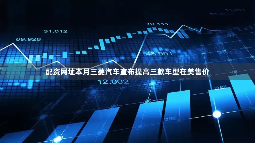 配资网址　　本月三菱汽车宣布提高三款车型在美售价