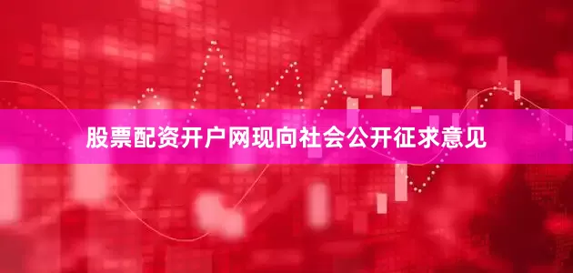 股票配资开户网现向社会公开征求意见