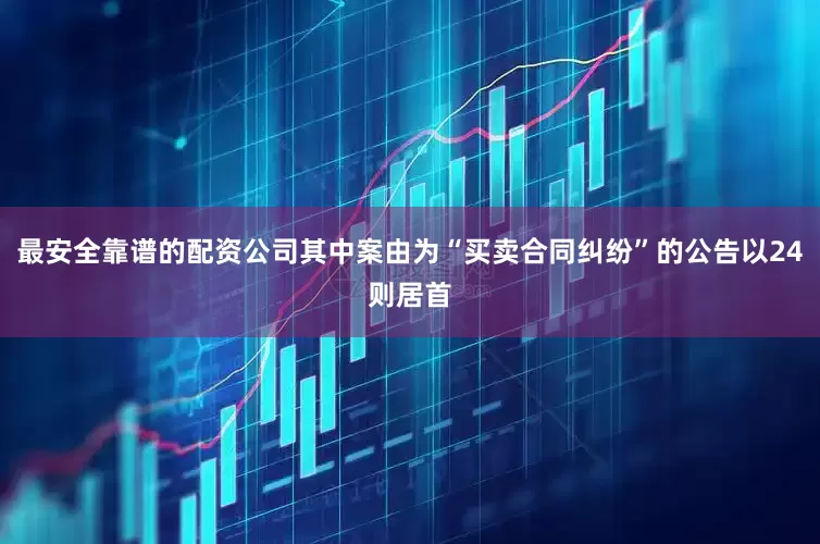 最安全靠谱的配资公司其中案由为“买卖合同纠纷”的公告以24则居首