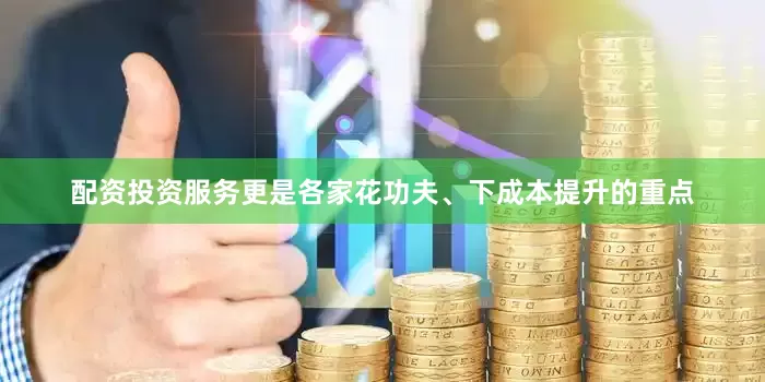 配资投资服务更是各家花功夫、下成本提升的重点