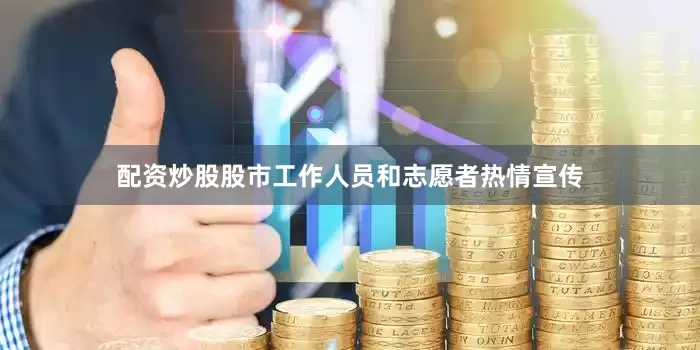 配资炒股股市工作人员和志愿者热情宣传