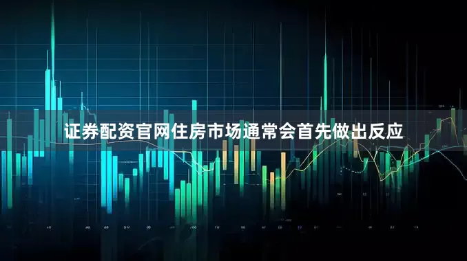证券配资官网住房市场通常会首先做出反应