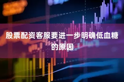 股票配资客服要进一步明确低血糖的原因
