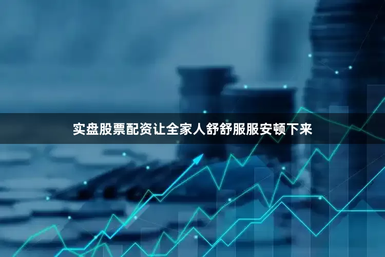 实盘股票配资让全家人舒舒服服安顿下来