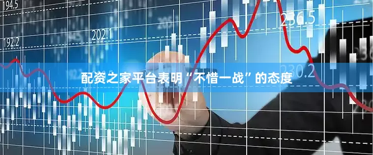 配资之家平台表明“不惜一战”的态度