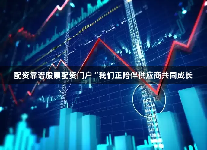 配资靠谱股票配资门户“我们正陪伴供应商共同成长