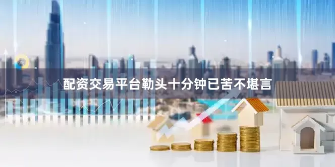 配资交易平台勒头十分钟已苦不堪言