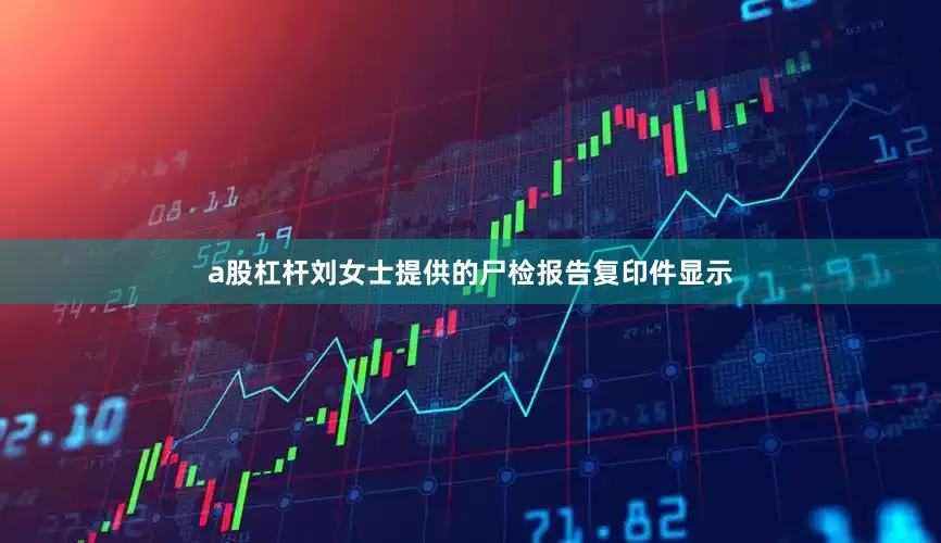 a股杠杆刘女士提供的尸检报告复印件显示