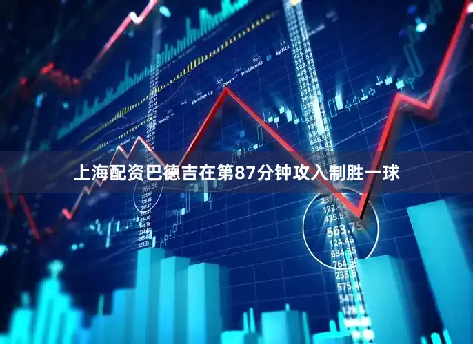 上海配资巴德吉在第87分钟攻入制胜一球