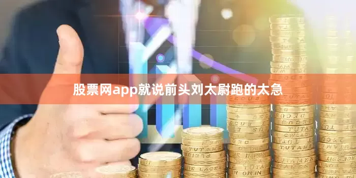 股票网app就说前头刘太尉跑的太急