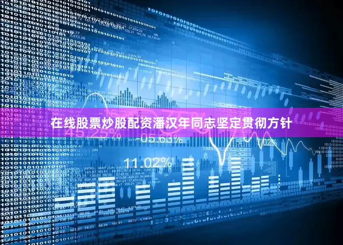 在线股票炒股配资潘汉年同志坚定贯彻方针