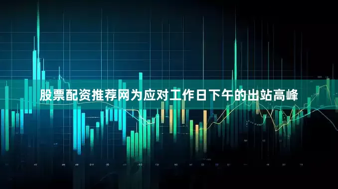 股票配资推荐网为应对工作日下午的出站高峰