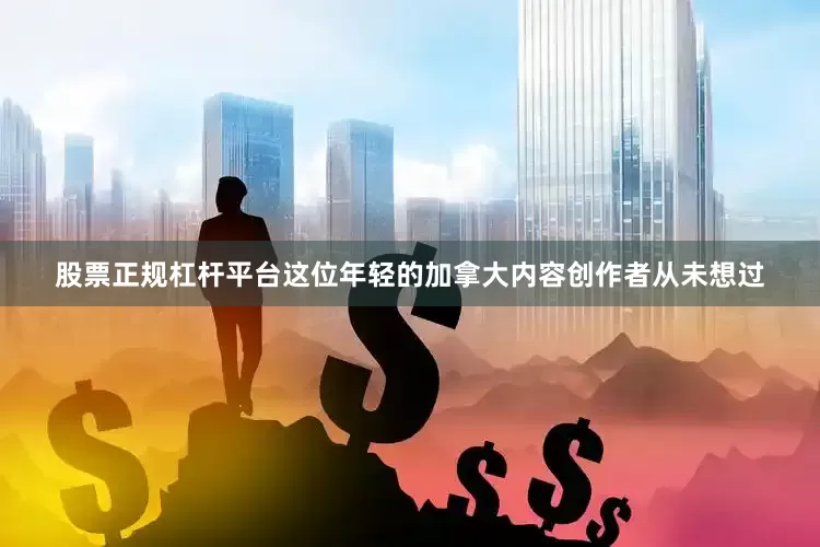 股票正规杠杆平台这位年轻的加拿大内容创作者从未想过