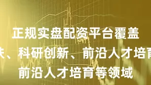 正规实盘配资平台覆盖医疗帮扶、科研创新、前沿人才培育等领域
