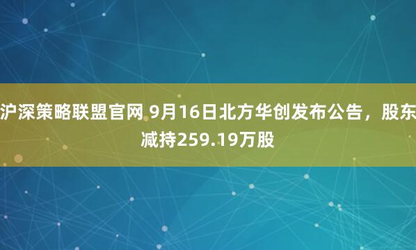 沪深策略联盟官网 9月16日北方华创发布公告,股东减持259.19万股