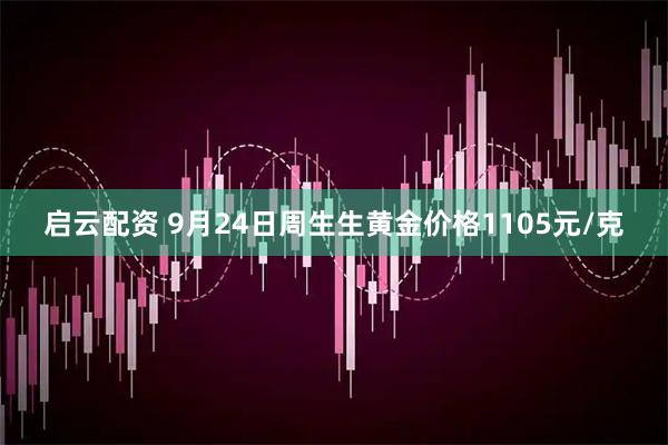 启云配资 9月24日周生生黄金价格1105元/克