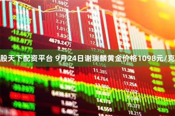 股天下配资平台 9月24日谢瑞麟黄金价格1098元/克