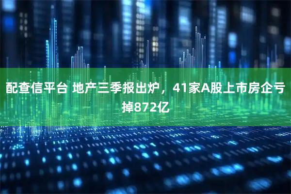 配查信平台 地产三季报出炉，41家A股上市房企亏掉872亿