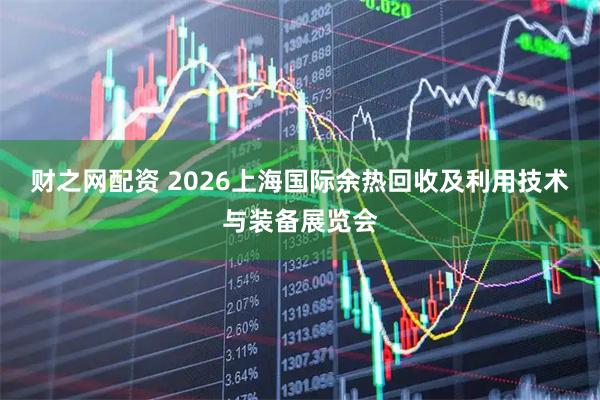 财之网配资 2026上海国际余热回收及利用技术与装备展览会