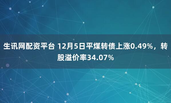 生讯网配资平台 12月5日平煤转债上涨0.49%,转股溢价率34.07%