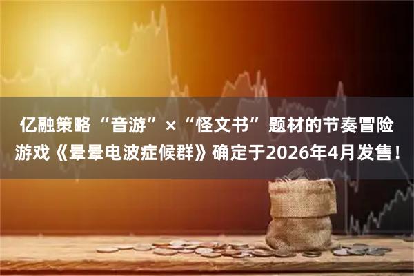亿融策略 “音游” × “怪文书” 题材的节奏冒险游戏《晕晕电波症候群》确定于2026年4月发售!
