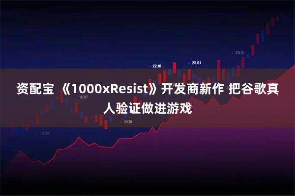 资配宝 《1000xResist》开发商新作 把谷歌真人验证做进游戏