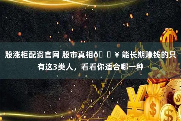 股涨柜配资官网 股市真相🔥 能长期赚钱的只有这3类人，看看你适合哪一种