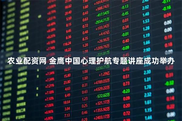 农业配资网 金鹰中国心理护航专题讲座成功举办