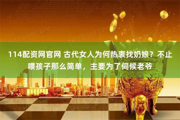 114配资网官网 古代女人为何热衷找奶娘？不止喂孩子那么简单，主要为了伺候老爷